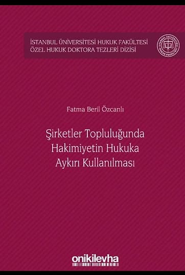 Şirketler Topluluğunda Hakimiyetin Hukuka Aykırı Kullanılması İstanbul Üniversitesi Hukuk Fakültesi Özel Hukuk Doktora Tezleri Dizisi No: 28